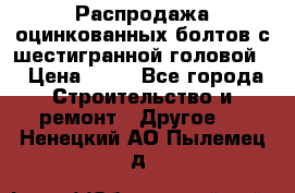 Распродажа оцинкованных болтов с шестигранной головой. › Цена ­ 70 - Все города Строительство и ремонт » Другое   . Ненецкий АО,Пылемец д.